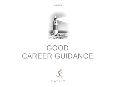 GOOD CAREER GUIDANCE MAY 2014. GOOD CAREER GUIDANCE MAY 2014 www.gatsby.org.uk/GoodCareerGuidance.