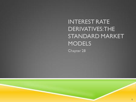 INTEREST RATE DERIVATIVES: THE STANDARD MARKET MODELS Chapter 28 1.