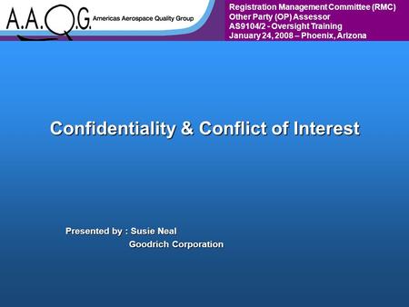 Registration Management Committee (RMC) Other Party (OP) Assessor AS9104/2 - Oversight Training January 24, 2008 – Phoenix, Arizona Confidentiality & Conflict.