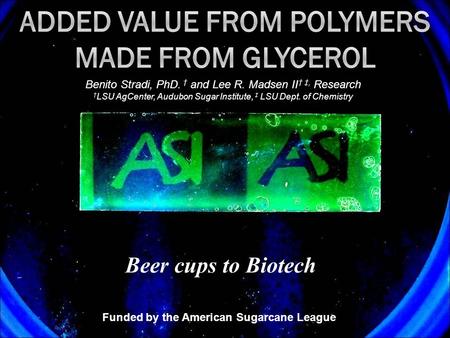 Beer cups to Biotech Benito Stradi, PhD. † and Lee R. Madsen II † ‡, Research † LSU AgCenter, Audubon Sugar Institute, ‡ LSU Dept. of Chemistry Funded.