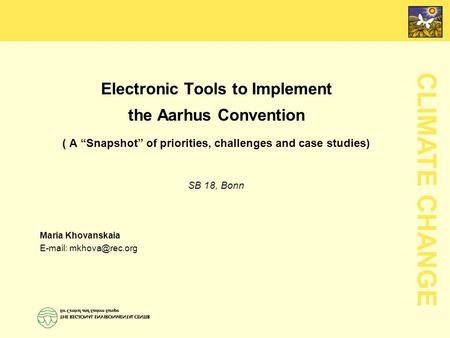 CLIMATE CHANGE Electronic Tools to Implement the Aarhus Convention ( A “Snapshot” of priorities, challenges and case studies) SB 18, Bonn Maria Khovanskaia.