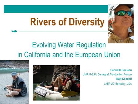 Rivers of Diversity Evolving Water Regulation in California and the European Union Gabrielle Bouleau UMR G-EAU Cemagref, Montpellier, France Matt Kondolf.