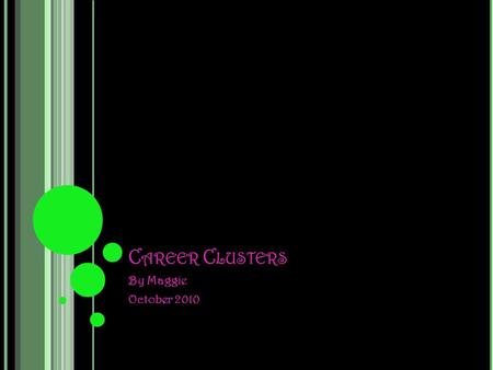 C AREER C LUSTERS By Maggie October 2010. T HE 16 C AREER C LUSTERS … Agriculture, Food and Natural Resources. Architecture and Construction Arts, A/V.