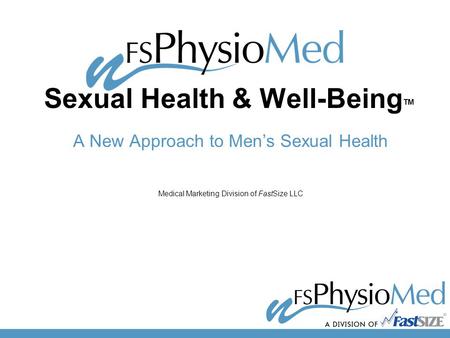 Sexual Health & Well-Being TM A New Approach to Men’s Sexual Health Medical Marketing Division of FastSize LLC.