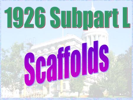 History Subpart L originally issued in December 1971 Amendments during the first two years: –Planking grade –Overhead protection –Plank spans –Guardrails.