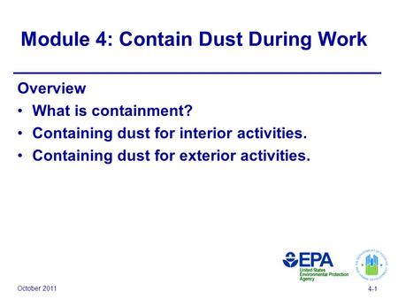 October 2011 4-1 Module 4: Contain Dust During Work Overview What is containment? Containing dust for interior activities. Containing dust for exterior.