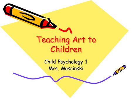 Teaching Art to Children Child Psychology 1 Mrs. Moscinski.