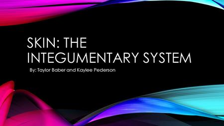 SKIN: THE INTEGUMENTARY SYSTEM BBy: Taylor Baber and Kaylee Pederson.