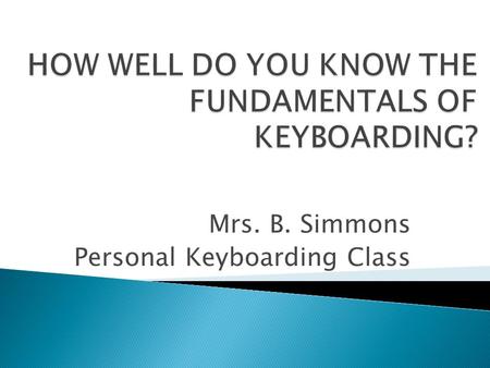 Mrs. B. Simmons Personal Keyboarding Class. Keyboarding provides you with skills for life.