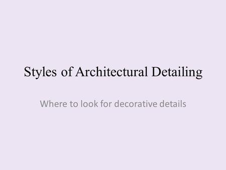 Styles of Architectural Detailing Where to look for decorative details.