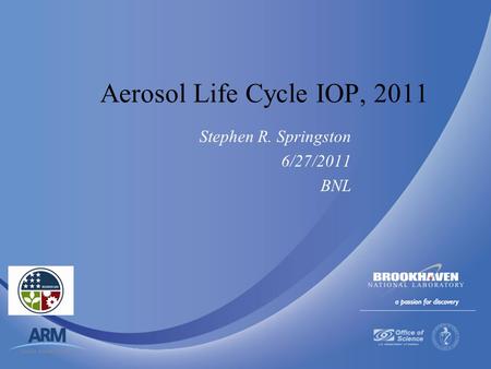 Brookhaven Science Associates U.S. Department of Energy Aerosol Life Cycle IOP, 2011 Stephen R. Springston 6/27/2011 BNL.