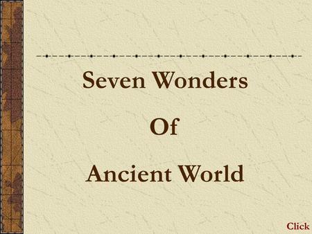 Seven Wonders Of Ancient World Click Great Pyramid of Giza Oldest yet it is the only surviving of the Seven Ancient Wonders. Location: Giza, a necropolis.