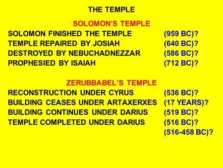 THE TEMPLE SOLOMON’S TEMPLE SOLOMON FINISHED THE TEMPLE(959 BC)? TEMPLE REPAIRED BY JOSIAH(640 BC)? DESTROYED BY NEBUCHADNEZZAR(586 BC)? PROPHESIED BY.