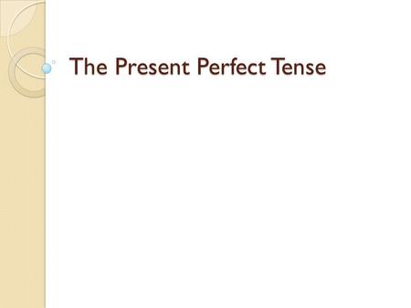 The Present Perfect Tense