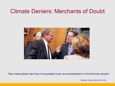 Climate Deniers: Merchants of Doubt “Man-made global warming is the greatest hoax ever perpetrated on the American people.” Senator James Inhofe (R-OK)