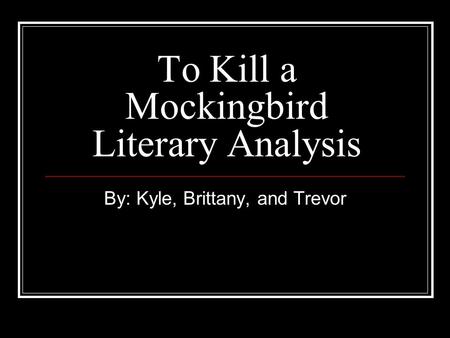 To Kill a Mockingbird Literary Analysis By: Kyle, Brittany, and Trevor.