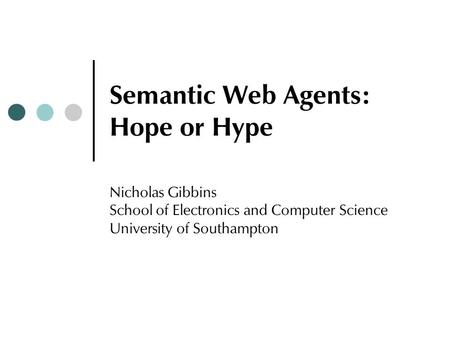 Semantic Web Agents: Hope or Hype Nicholas Gibbins School of Electronics and Computer Science University of Southampton.