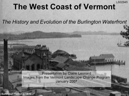 The West Coast of Vermont The History and Evolution of the Burlington Waterfront Presentation by Claire Leonard Images from the Vermont Landscape Change.