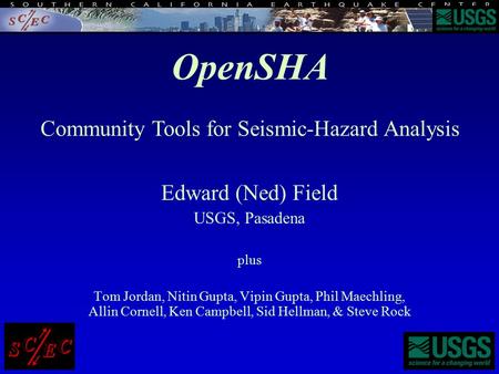 Edward (Ned) Field USGS, Pasadena plus Tom Jordan, Nitin Gupta, Vipin Gupta, Phil Maechling, Allin Cornell, Ken Campbell, Sid Hellman, & Steve Rock OpenSHA.