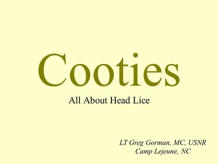 Cooties All About Head Lice LT Greg Gorman, MC, USNR Camp Lejeune, NC.