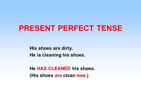 PRESENT PERFECT TENSE His shoes are dirty. He is cleaning his shoes.