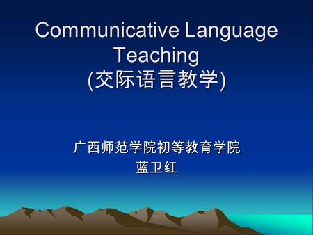 Communicative Language Teaching ( 交际语言教学 ) 广西师范学院初等教育学院蓝卫红.