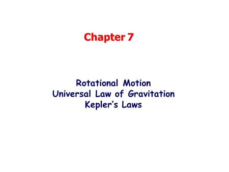 Chapter 7 Rotational Motion Universal Law of Gravitation Kepler’s Laws.