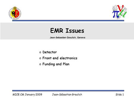 MICE CM January 2009Jean-Sébastien GraulichSlide 1 EMR Issues o Detector o Front end electronics o Funding and Plan Jean-Sebastien Graulich, Geneva.