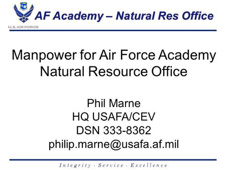 I n t e g r i t y - S e r v i c e - E x c e l l e n c e AF Academy – Natural Res Office Manpower for Air Force Academy Natural Resource Office Phil Marne.