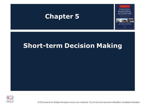 © 2012 Jones et al: Strategic Managerial Accounting: Hospitality, Tourism & Events Applications 6thedition, Goodfellow Publishers Chapter 5 Short-term.