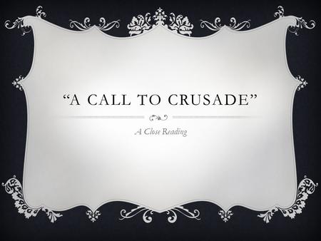 “A CALL TO CRUSADE” A Close Reading. LEARNING TARGETS:  Use the strategy of close reading to deeply understand and analyze the text  Cite strong evidence.