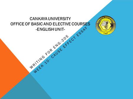 WRITING FOR ENG-205 WEEK 10- CAUSE EFFECT ESSAY CANKAYA UNIVERSITY OFFICE OF BASIC AND ELECTIVE COURSES -ENGLISH UNIT-