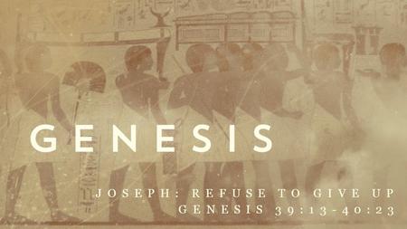 Joseph: refuse to give up Genesis 39:13-40:23