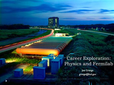 1 Career Exploration: Physics and Fermilab Joe Grange