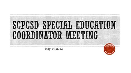 May 14, 2013.  IDEA Funds  Summer Reports  ESY  COSF  Discipline  Indicator 11  Table 4  2013 – 2014  Reminders  Training  Next Meeting.