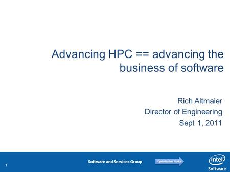 Software and Services Group Optimization Notice Advancing HPC == advancing the business of software Rich Altmaier Director of Engineering Sept 1, 2011.