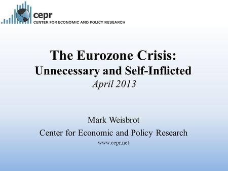 The Eurozone Crisis: Unnecessary and Self-Inflicted April 2013 Mark Weisbrot Center for Economic and Policy Research www.cepr.net.