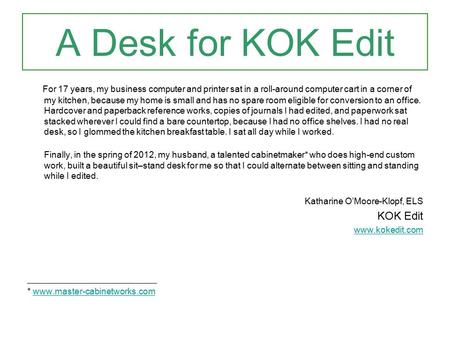 A Desk for KOK Edit For 17 years, my business computer and printer sat in a roll-around computer cart in a corner of my kitchen, because my home is small.