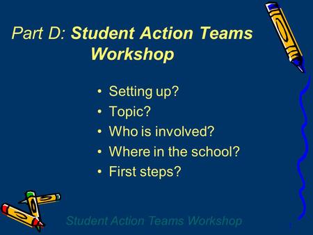 Student Action Teams Workshop 1 Part D: Student Action Teams Workshop Setting up? Topic? Who is involved? Where in the school? First steps?