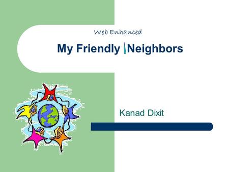 My Friendly Neighbors Kanad Dixit Web Enhanced. Who are they ? Them … ?