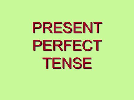 PRESENT PERFECT TENSE.