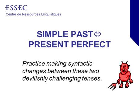 Centre de Ressources Linguistiques SIMPLE PAST  PRESENT PERFECT Practice making syntactic changes between these two devilishly challenging tenses.