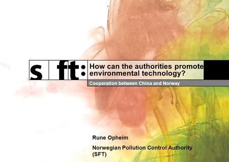 How can the authorities promote environmental technology? Cooperation between China and Norway Rune Opheim Norwegian Pollution Control Authority (SFT)