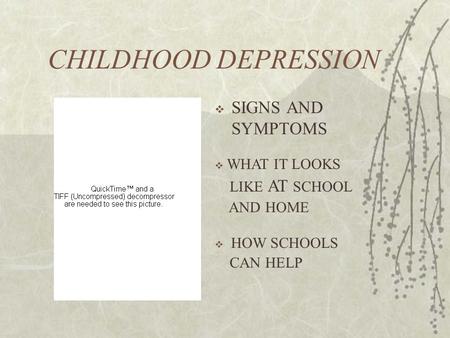 CHILDHOOD DEPRESSION  SIGNS AND SYMPTOMS  WHAT IT LOOKS LIKE AT SCHOOL AND HOME  HOW SCHOOLS CAN HELP.