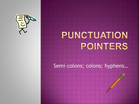 Semi-colons; colons; hyphens…. Use a semi-colon in the following situations:  To join two independent clauses The house looks dark; perhaps we should.