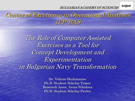 The Role of Computer Assisted Exercises as a Tool for Concept Development and Experimentation in Bulgarian Navy Transformation Dr. Velizar Shalamanov Ph.D.