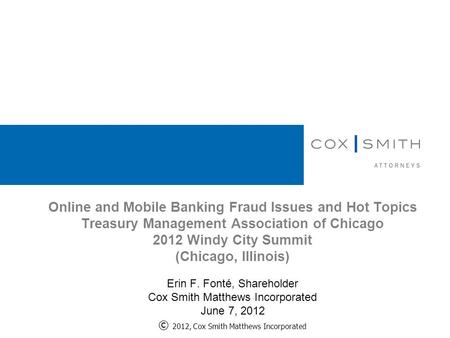 Online and Mobile Banking Fraud Issues and Hot Topics Treasury Management Association of Chicago 2012 Windy City Summit (Chicago, Illinois) Erin F. Fonté,