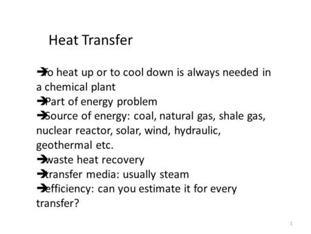 1 Heat Transfer  To heat up or to cool down is always needed in a chemical plant  Part of energy problem  Source of energy: coal, natural gas, shale.