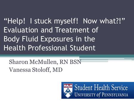 “Help! I stuck myself! Now what?!” Evaluation and Treatment of Body Fluid Exposures in the Health Professional Student Sharon McMullen, RN BSN Vanessa.