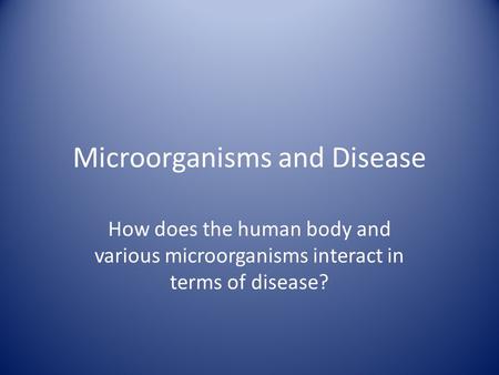 Microorganisms and Disease How does the human body and various microorganisms interact in terms of disease?